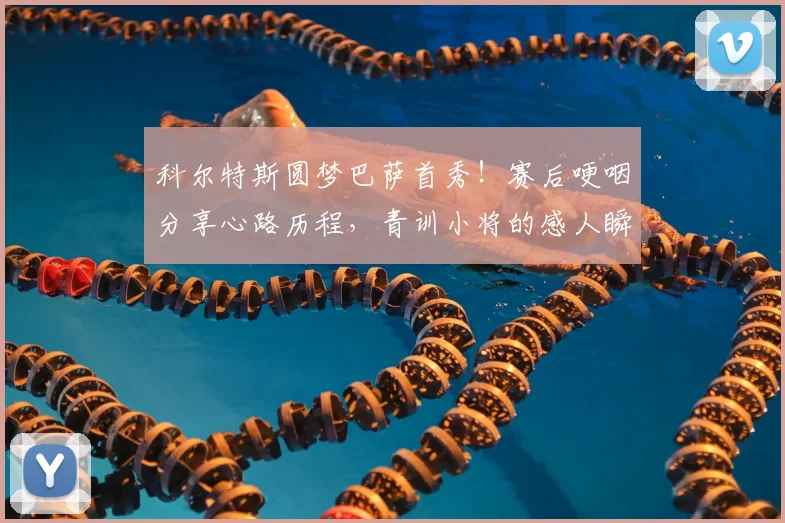 科尔特斯圆梦巴萨首秀！赛后哽咽分享心路历程，青训小将的感人瞬间