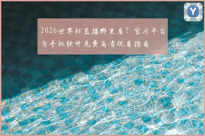 2026世界杯直播哪里看？官方平台与手机软件免费高清观看指南