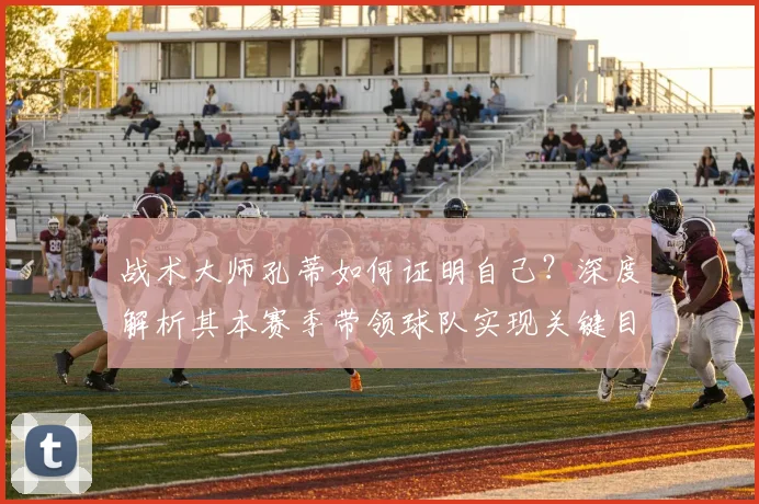 战术大师孔蒂如何证明自己？深度解析其本赛季带领球队实现关键目标的历程