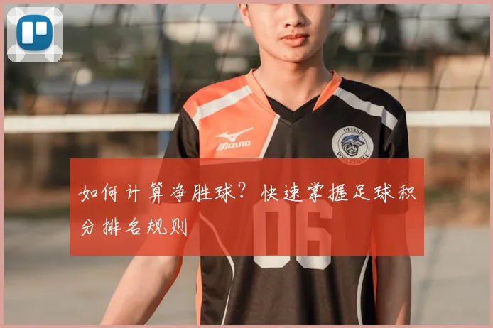如何计算净胜球?快速掌握足球积分排名规则