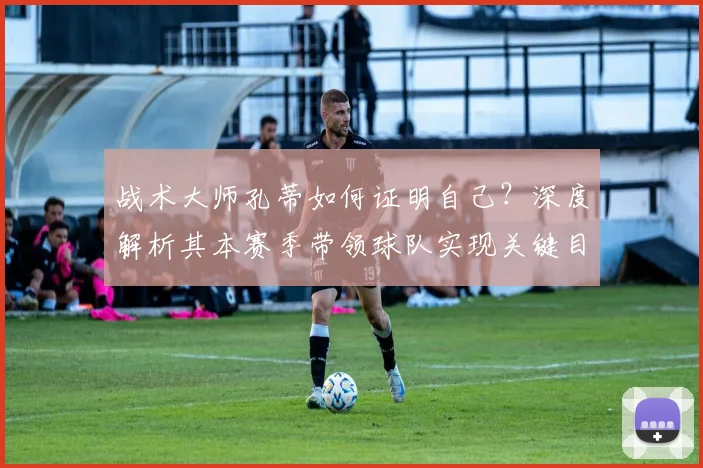 战术大师孔蒂如何证明自己？深度解析其本赛季带领球队实现关键目标的历程