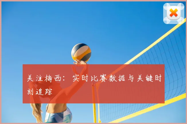 关注梅西：实时比赛数据与关键时刻追踪