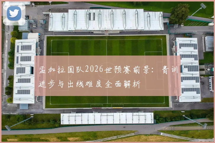 孟加拉国队2026世预赛前景：青训进步与出线难度全面解析