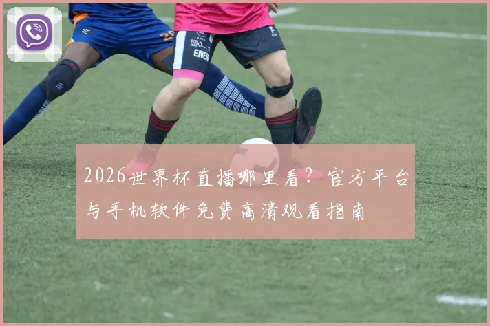 2026世界杯直播哪里看？官方平台与手机软件免费高清观看指南